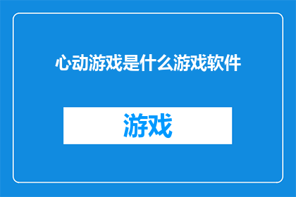 心动游戏是什么游戏软件(心动游戏是什么软件？)