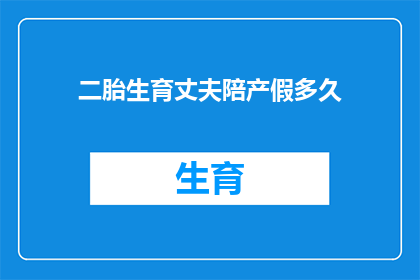 二胎生育丈夫陪产假多久(二胎生育期间，丈夫的陪产假时长是多少？)