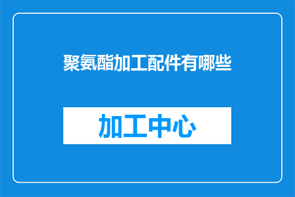 聚氨酯加工配件有哪些(聚氨酯加工配件的种类有哪些？)
