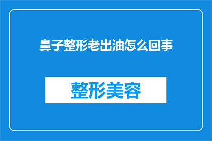鼻子整形老出油怎么回事(为什么进行鼻子整形手术后会频繁出油？)