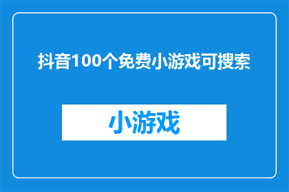 抖音100个免费小游戏可搜索(探索抖音100款免费小游戏，你能找到哪些宝藏游戏？)