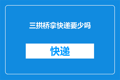三拱桥拿快递要少吗(三拱桥快递取件是否需减少？)