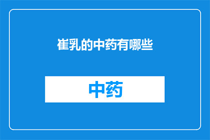 崔乳的中药有哪些(崔乳的中药成分有哪些？)