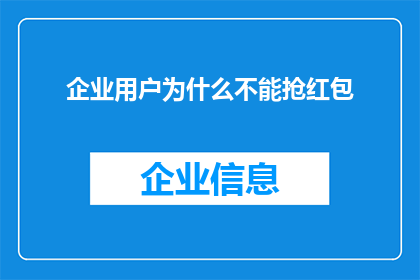 企业用户为什么不能抢红包(企业用户为何无法参与抢红包活动？)