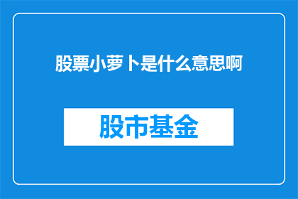 股票小萝卜是什么意思啊(股票小萝卜是什么意思？这是一个投资者经常提出的问题，它涉及到股票市场中的一种特殊术语在股票市场中，小萝卜并不是一个正式的词汇，而是一种比喻的说法，用来形容那些价格相对较低的股票这种股票通常被认为是小萝卜，因为它们的价格相对于其他股票来说较低，投资者可能会认为它们具有投资价值然而，需要注意的是，投资股票存在风险，投资者应该根据自己的风险承受能力和投资目标来做出决策)