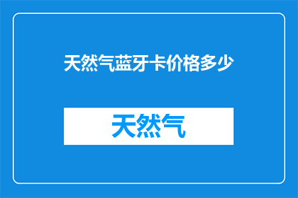 天然气蓝牙卡价格多少(天然气蓝牙卡的价格是多少？)