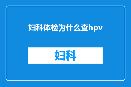 妇科体检为什么查hpv(妇科体检为何要检查人乳头瘤病毒HPV？)
