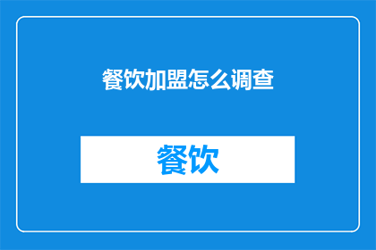 餐饮加盟怎么调查(如何进行深入的餐饮加盟市场调查？)