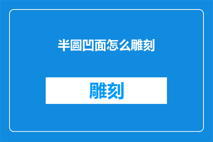 半圆凹面怎么雕刻(如何雕刻出完美的半圆凹面？)