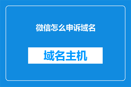 微信怎么申诉域名(如何向微信平台提出域名申诉？)