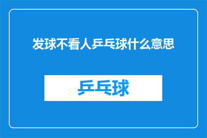 发球不看人乒乓球什么意思(乒乓球运动中，发球不看人是什么意思？)