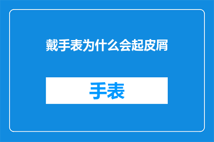 戴手表为什么会起皮屑(戴手表为什么会起皮屑？)