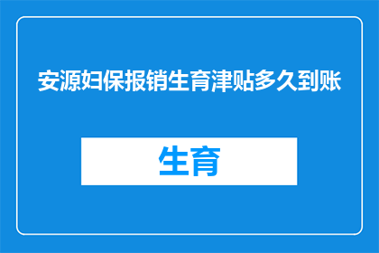安源妇保报销生育津贴多久到账(安源妇保生育津贴报销多久到账？)