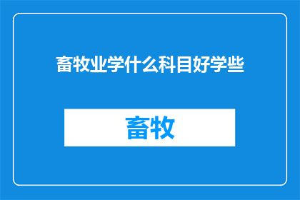 畜牧业学什么科目好学些(畜牧业中，哪些科目更易掌握？)