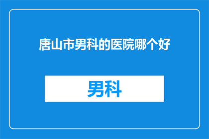 唐山市男科的医院哪个好(唐山市男科医院哪家好？)