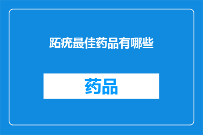 跖疣最佳药品有哪些(跖疣治疗药物有哪些是最佳选择？)