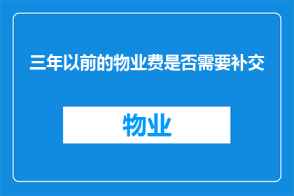 三年以前的物业费是否需要补交(三年前未缴物业费，现在是否需补交？)