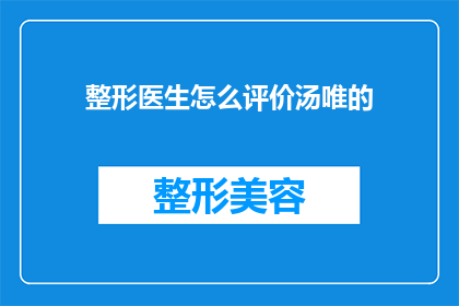 整形医生怎么评价汤唯的(整形医生如何评价汤唯的外貌和手术效果？)