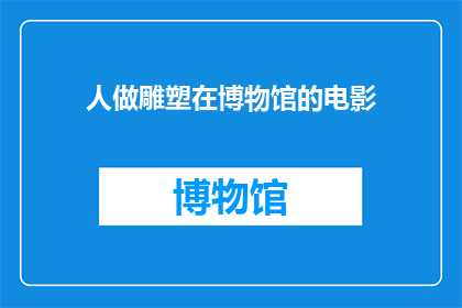 人做雕塑在博物馆的电影(雕塑艺术在博物馆中如何影响观众的观感和思考？)