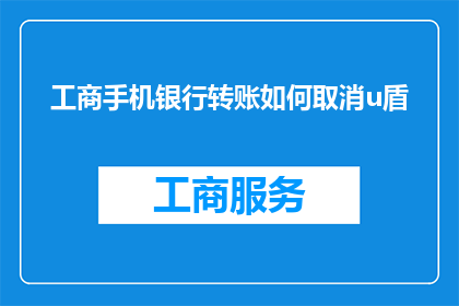 工商手机银行转账如何取消u盾(如何取消工商手机银行中的U盾功能？)