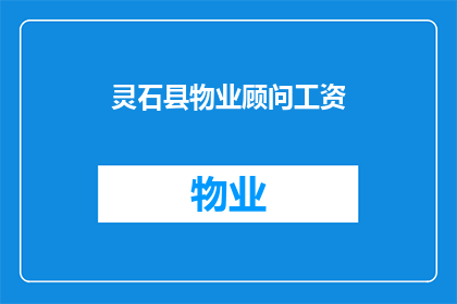 灵石县物业顾问工资(灵石县物业顾问的薪资水平是多少？)