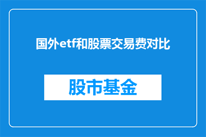 国外etf和股票交易费对比(如何比较国外ETF与股票交易的手续费差异？)