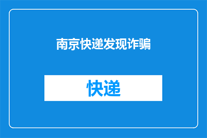 南京快递发现诈骗(南京快递遭遇诈骗事件，快递公司如何应对？)