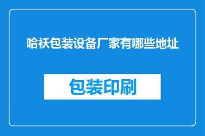 哈袄包装设备厂家有哪些地址(哪些哈袄包装设备厂家的地址是您需要了解的？)