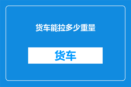 货车能拉多少重量(货车能承载多少重量？)