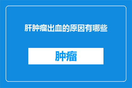肝肿瘤出血的原因有哪些(肝肿瘤出血的潜在原因有哪些？)