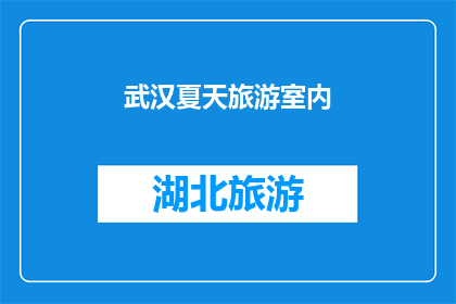 武汉夏天旅游室内(武汉夏季旅游室内活动推荐：探索城市中的凉爽角落)