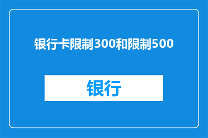 银行卡限制300和限制500(银行卡限额300元和500元，您知道如何调整吗？)