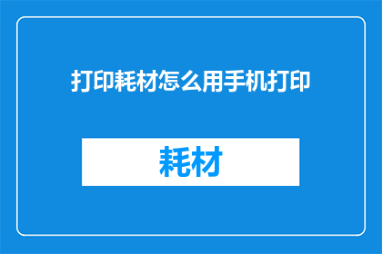 打印耗材怎么用手机打印(如何用手机打印耗材？)