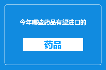 今年哪些药品有望进口的(今年哪些药品有望进口？)