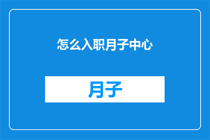 怎么入职月子中心(如何成功加入一家专业的月子中心？)