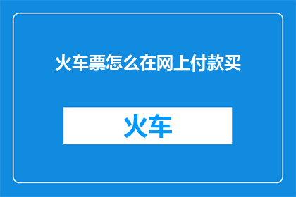 火车票怎么在网上付款买(如何在网上安全便捷地购买火车票？)