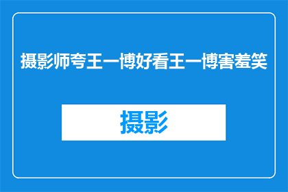 摄影师夸王一博好看王一博害羞笑(摄影师眼中的王一博：他的魅力为何如此迷人？)