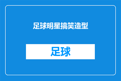 足球明星搞笑造型(足球明星的搞笑造型：是时尚潮流还是过度夸张？)