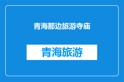 青海那边旅游寺庙(青海旅游寺庙：探索神秘宗教圣地的奥秘吗？)