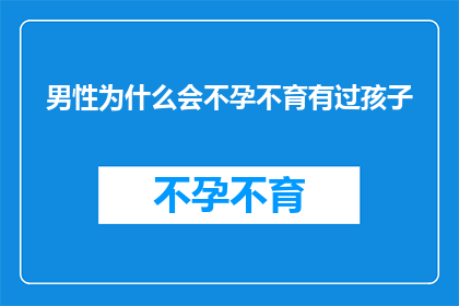 男性为什么会不孕不育有过孩子(男性不孕不育的原因是什么？他们是否曾拥有过孩子？)