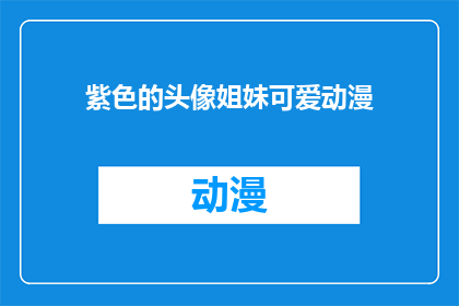 紫色的头像姐妹可爱动漫(紫色头像下的姐妹们，你们可爱吗？动漫中的她们是否同样迷人？)