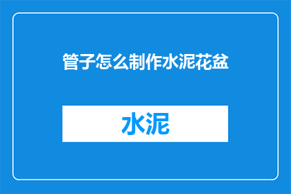 管子怎么制作水泥花盆(如何制作一个独特且实用的水泥花盆？)