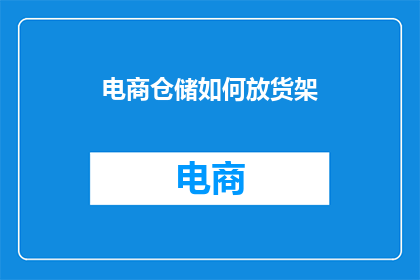 电商仓储如何放货架(电商仓储如何高效布局货架？)
