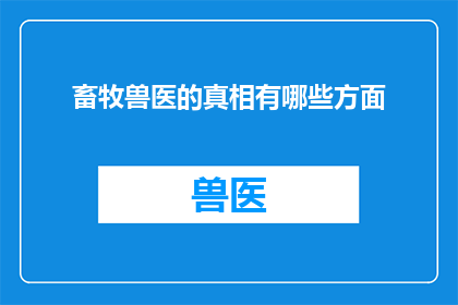 畜牧兽医的真相有哪些方面(畜牧兽医行业的真实面貌究竟隐藏了哪些不为人知的秘密？)