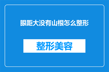眼距大没有山根怎么整形(如何改善眼距宽且缺乏山根的面部特征？整形手术是否可行？)