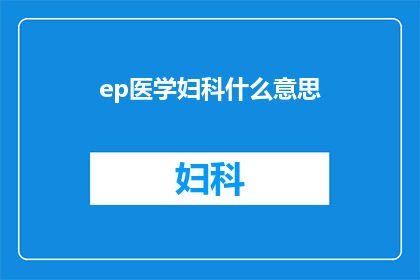 ep医学妇科什么意思(什么是ep医学妇科？探索妇科领域的关键概念)