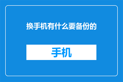 换手机有什么要备份的(换手机前，您是否已经做好了全面备份？)