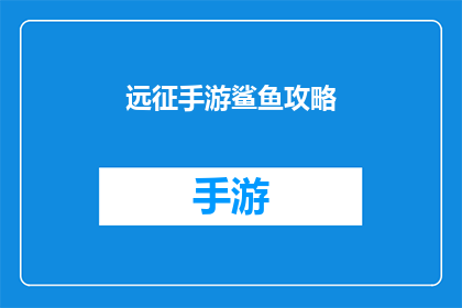 远征手游鲨鱼攻略(远征手游鲨鱼攻略：你准备好征服海洋了吗？)
