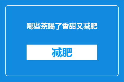 哪些茶喝了香甜又减肥(哪些茶喝了能既香甜又助于减肥？)