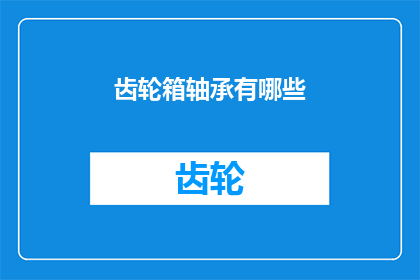 齿轮箱轴承有哪些(齿轮箱轴承的种类与功能：你了解它们吗？)
